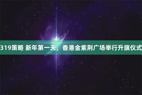 319策略 新年第一天，香港金紫荆广场举行升旗仪式