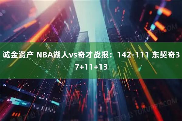 诚金资产 NBA湖人vs奇才战报：142-111 东契奇37+11+13