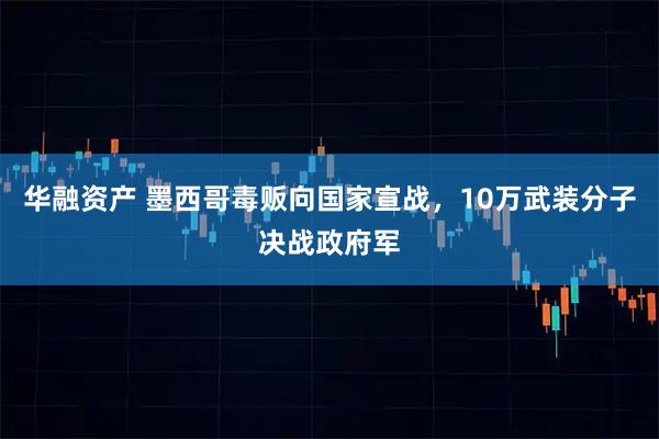 华融资产 墨西哥毒贩向国家宣战,10万武装分子决战政府军